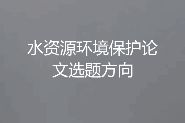 水资源环境保护论文选题方向