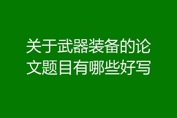 关于武器装备的论文题目有哪些好写