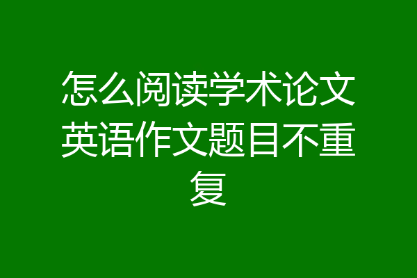 怎么阅读学术论文英语作文题目不重复