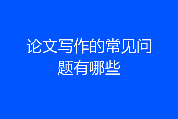 论文写作的常见问题有哪些