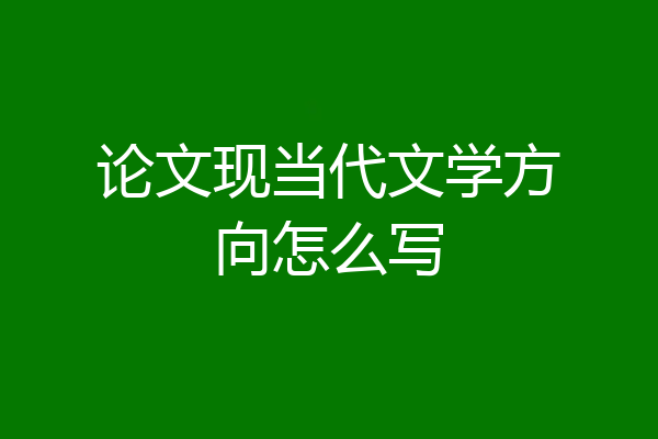 论文现当代文学方向怎么写