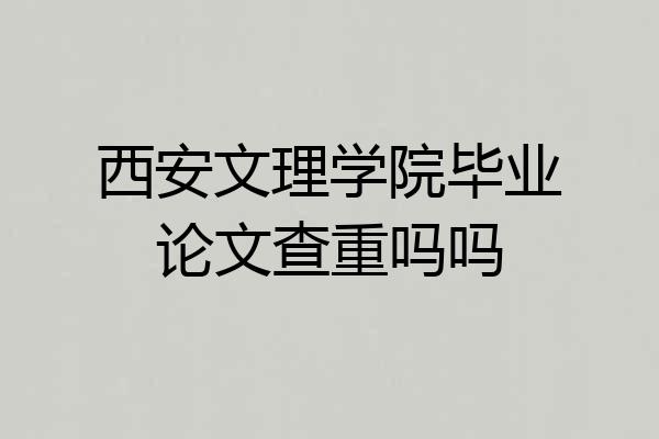 西安文理学院毕业论文查重吗吗