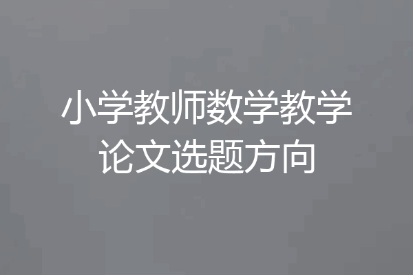 小学教师数学教学论文选题方向