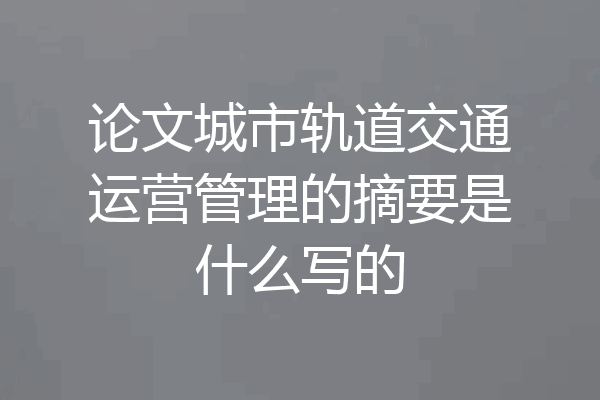 论文城市轨道交通运营管理的摘要是什么写的