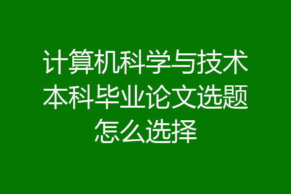 计算机科学与技术本科毕业论文选题怎么选择