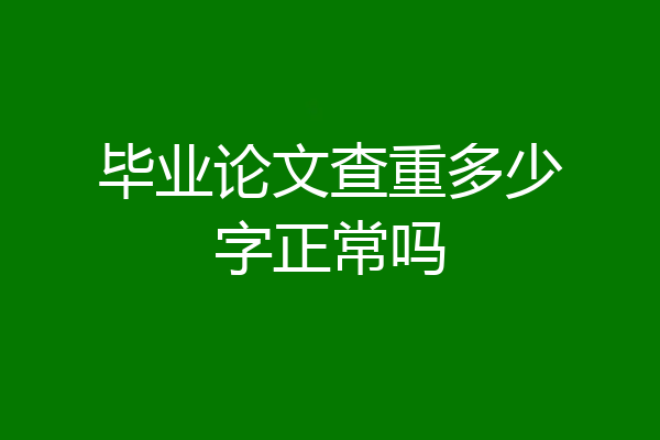 毕业论文查重多少字正常吗