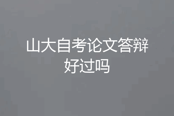 山大自考论文答辩好过吗