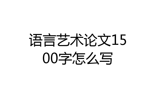 语言艺术论文1500字怎么写