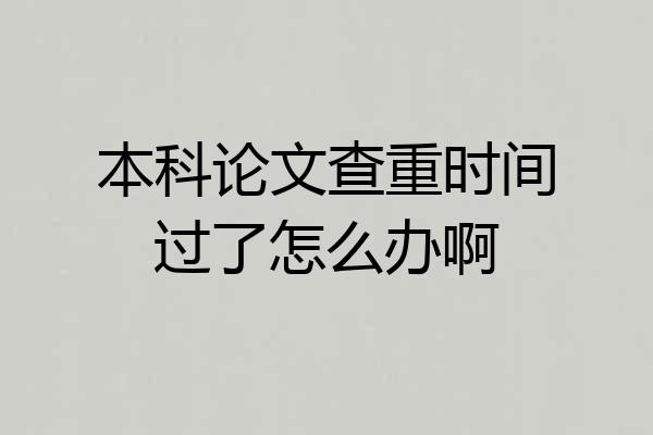 本科论文查重时间过了怎么办啊