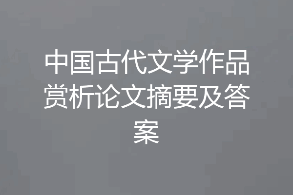 中国古代文学作品赏析论文摘要及答案