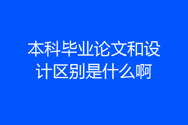 本科毕业论文和设计区别是什么啊