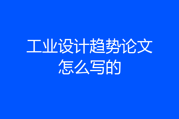 工业设计趋势论文怎么写的