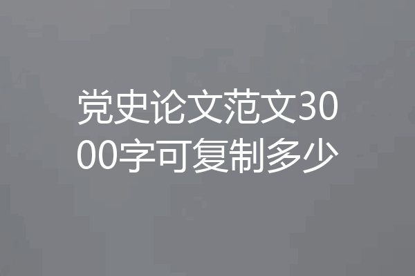 党史论文范文3000字可复制多少