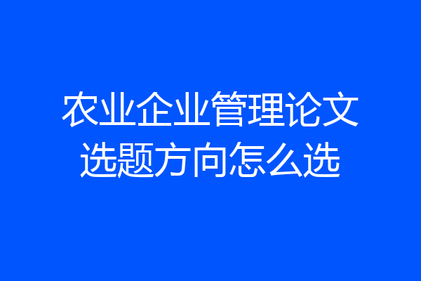 农业企业管理论文选题方向怎么选