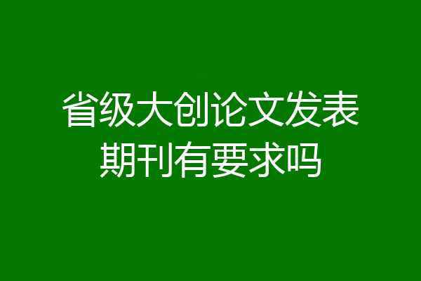 省级大创论文发表期刊有要求吗