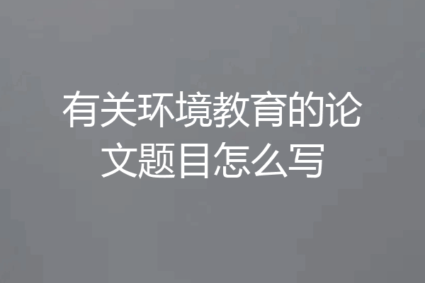 有关环境教育的论文题目怎么写