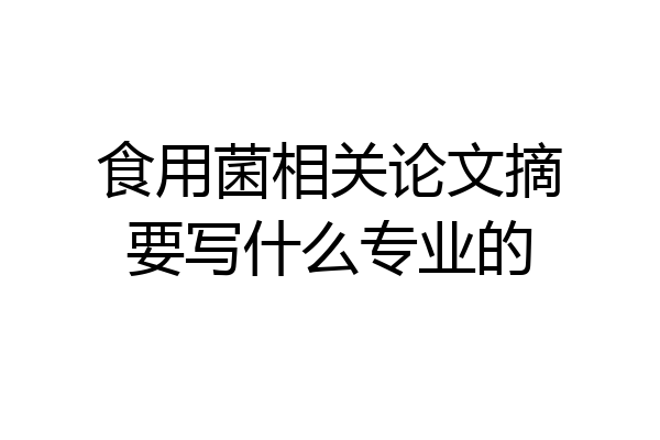 食用菌相关论文摘要写什么专业的