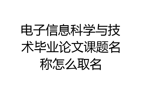 电子信息科学与技术毕业论文课题名称怎么取名