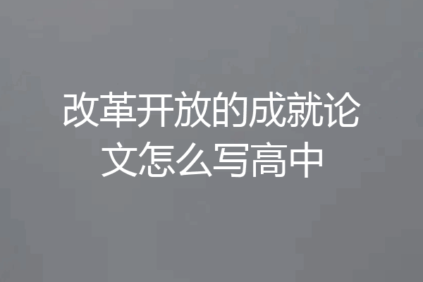 改革开放的成就论文怎么写高中