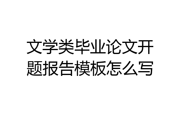 文学类毕业论文开题报告模板怎么写