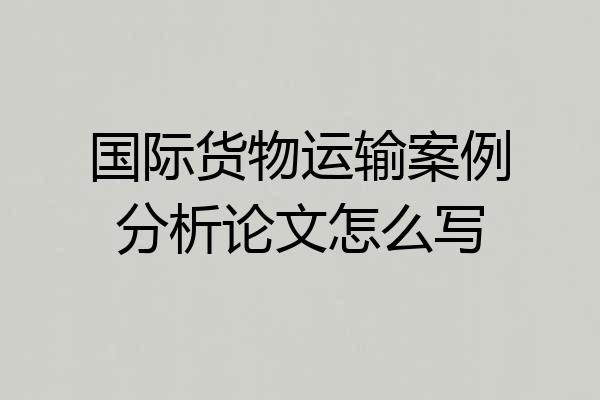 国际货物运输案例分析论文怎么写