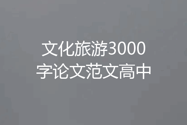 文化旅游3000字论文范文高中