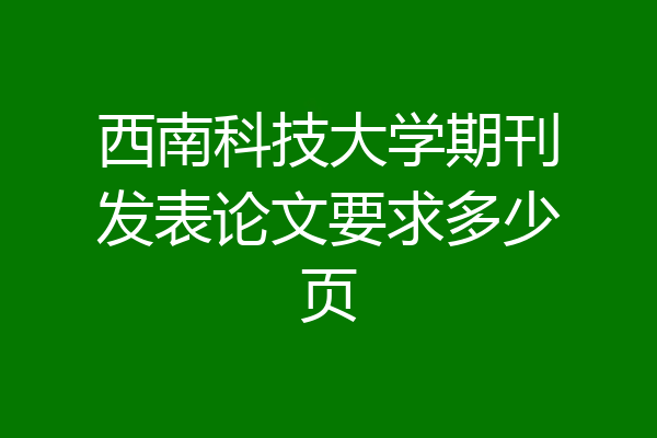 西南科技大学期刊发表论文要求多少页