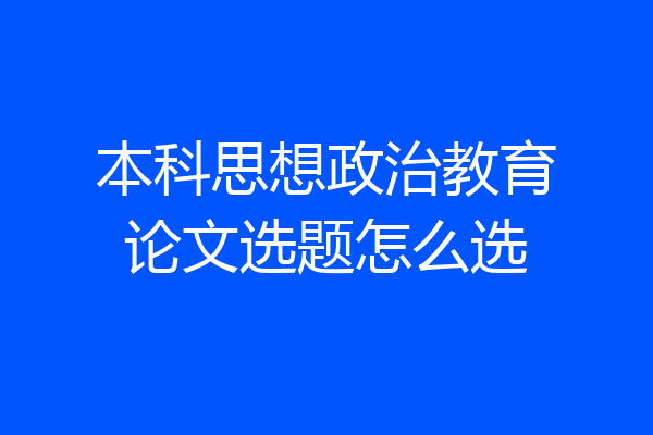 本科思想政治教育论文选题怎么选