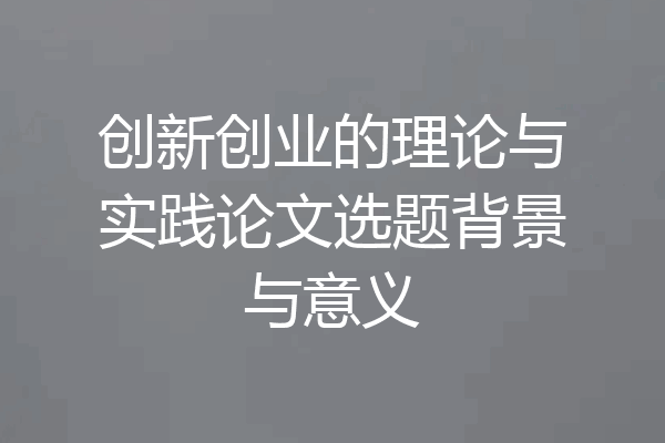 创新创业的理论与实践论文选题背景与意义