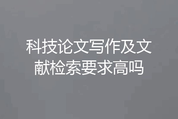 科技论文写作及文献检索要求高吗