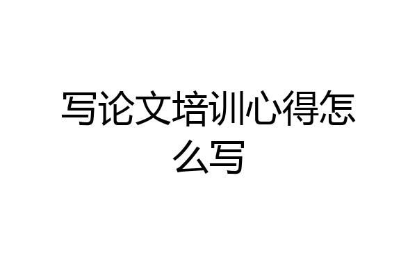 写论文培训心得怎么写