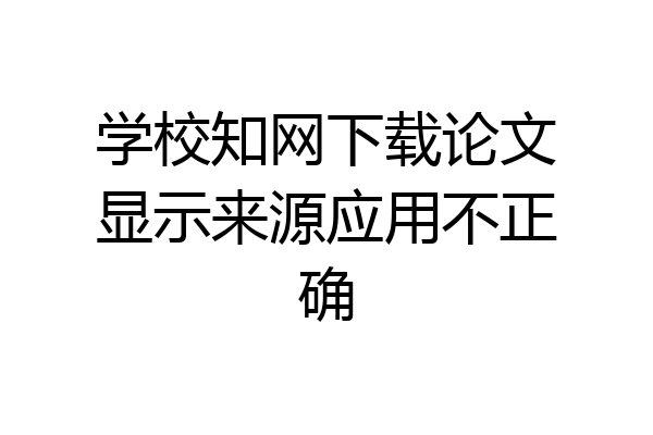 学校知网下载论文显示来源应用不正确