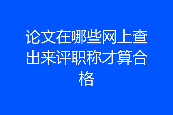 论文在哪些网上查出来评职称才算合格