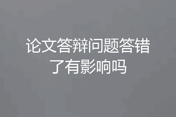 论文答辩问题答错了有影响吗