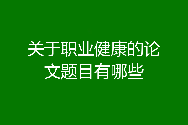 关于职业健康的论文题目有哪些