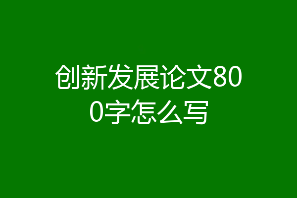 创新发展论文800字怎么写