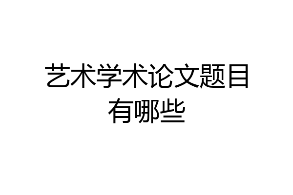 艺术学术论文题目有哪些