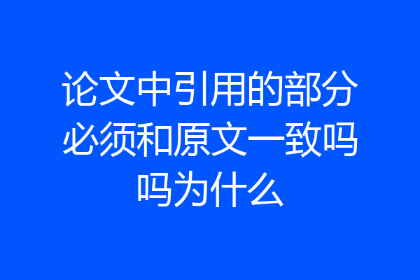 论文中引用的部分必须和原文一致吗吗为什么
