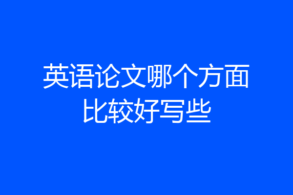 英语论文哪个方面比较好写些