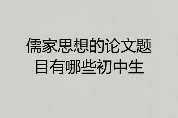 儒家思想的论文题目有哪些初中生