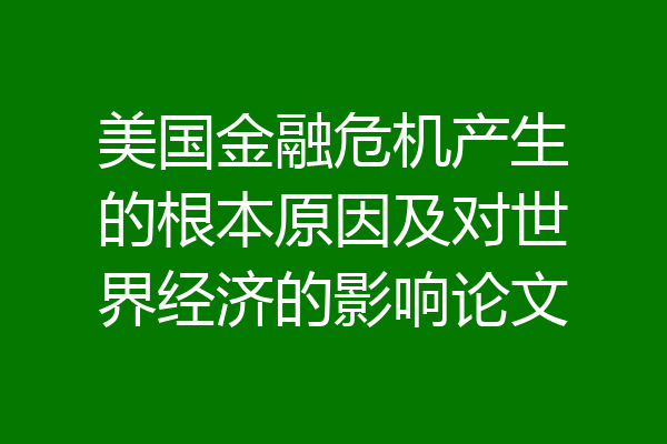 美国金融危机产生的根本原因及对世界经济的影响论文