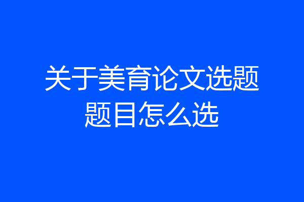 关于美育论文选题题目怎么选