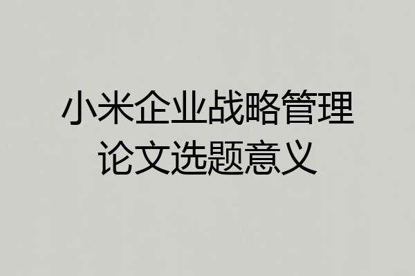 小米企业战略管理论文选题意义