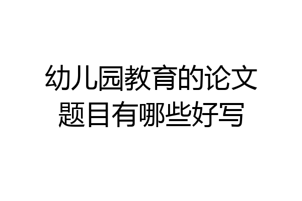 幼儿园教育的论文题目有哪些好写