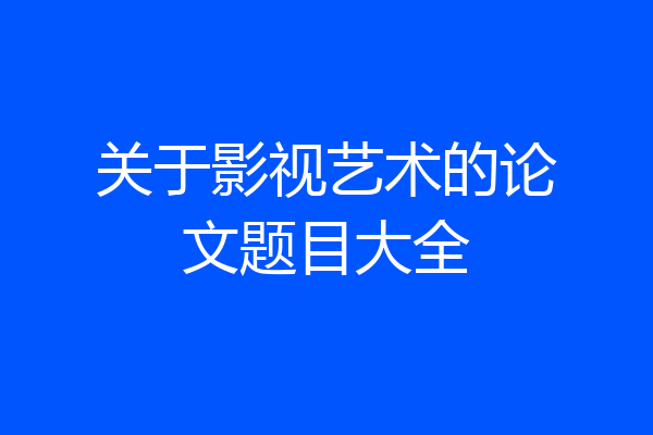 关于影视艺术的论文题目大全