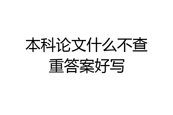 本科论文什么不查重答案好写