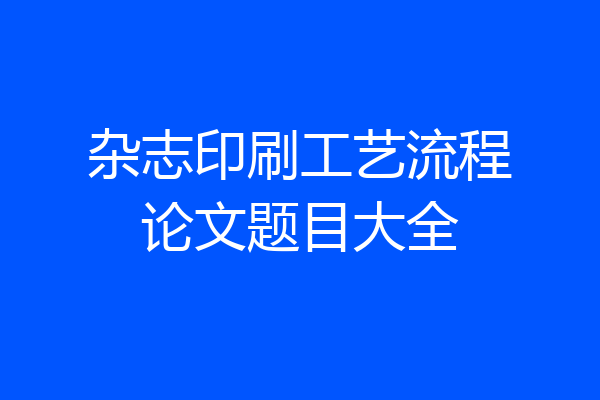 杂志印刷工艺流程论文题目大全