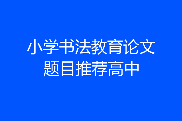 小学书法教育论文题目推荐高中