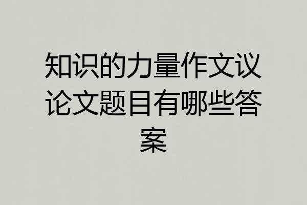 知识的力量作文议论文题目有哪些答案