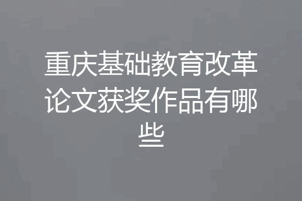 重庆基础教育改革论文获奖作品有哪些